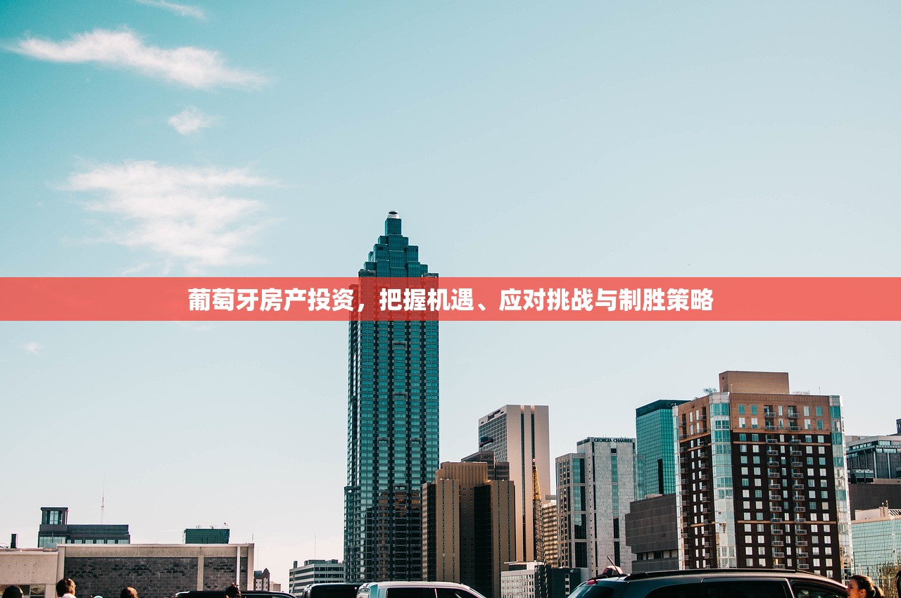 葡萄牙房产投资，把握机遇、应对挑战与制胜策略