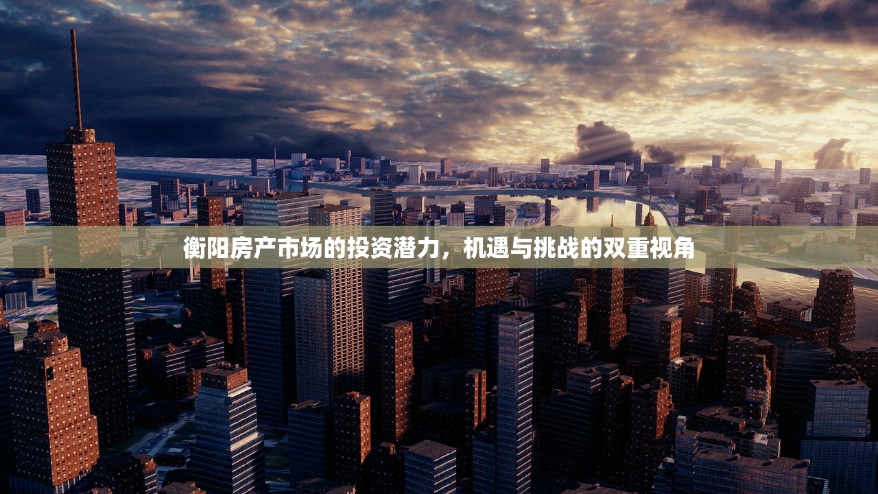 衡阳房产市场的投资潜力，机遇与挑战的双重视角