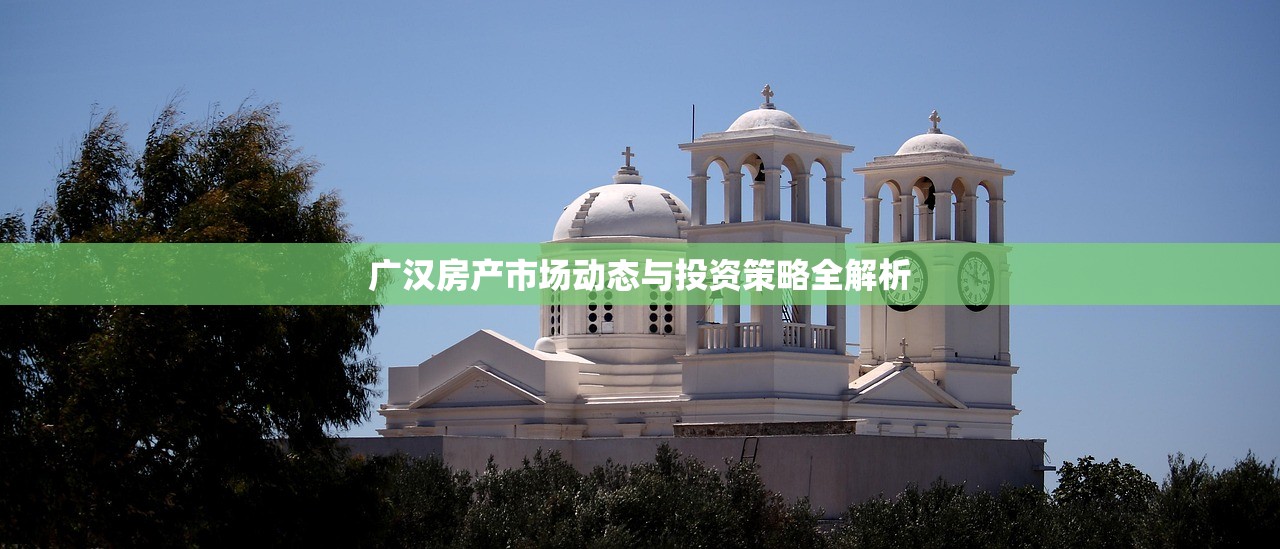 广汉房产市场动态与投资策略全解析