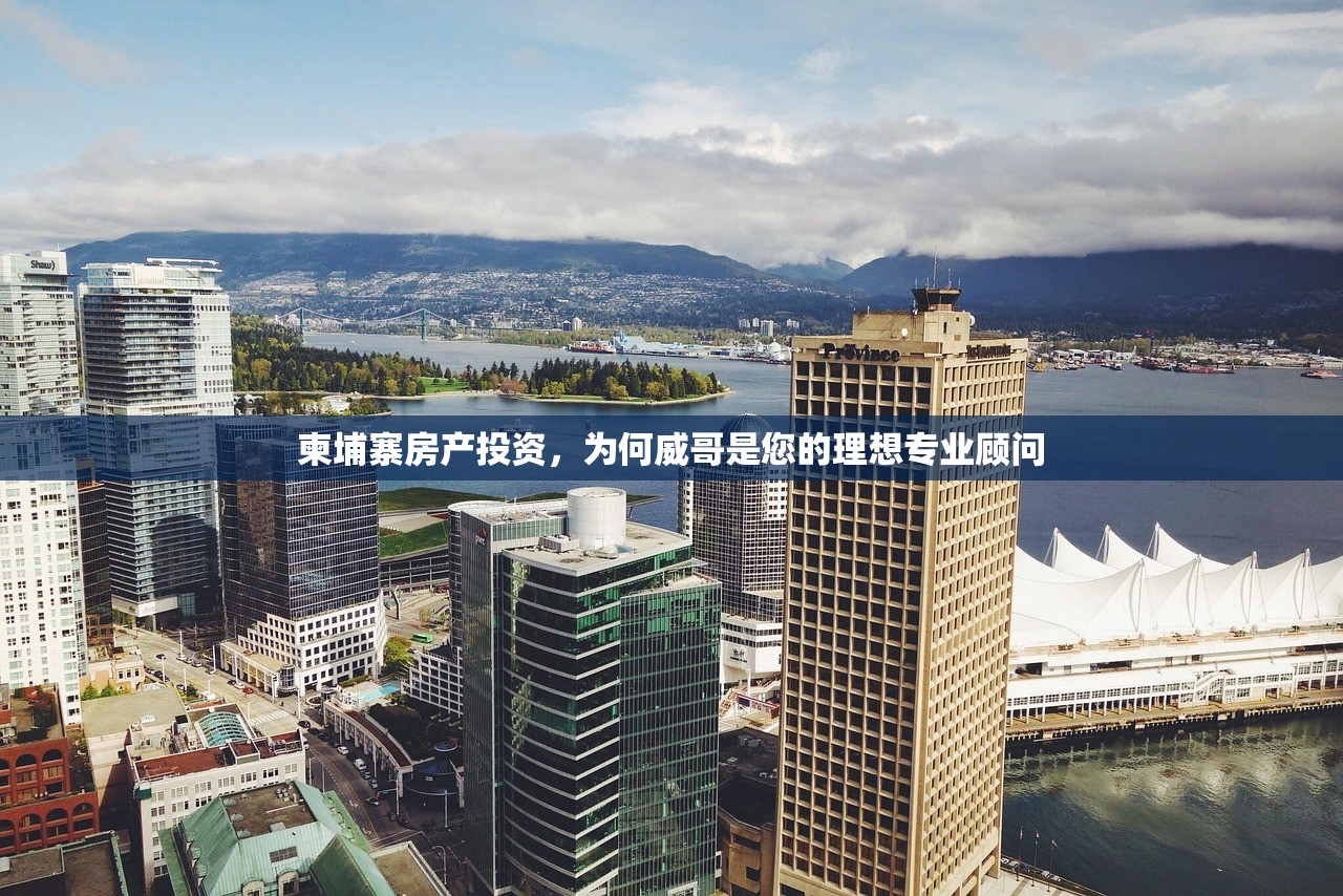 柬埔寨房产投资，为何威哥是您的理想专业顾问
