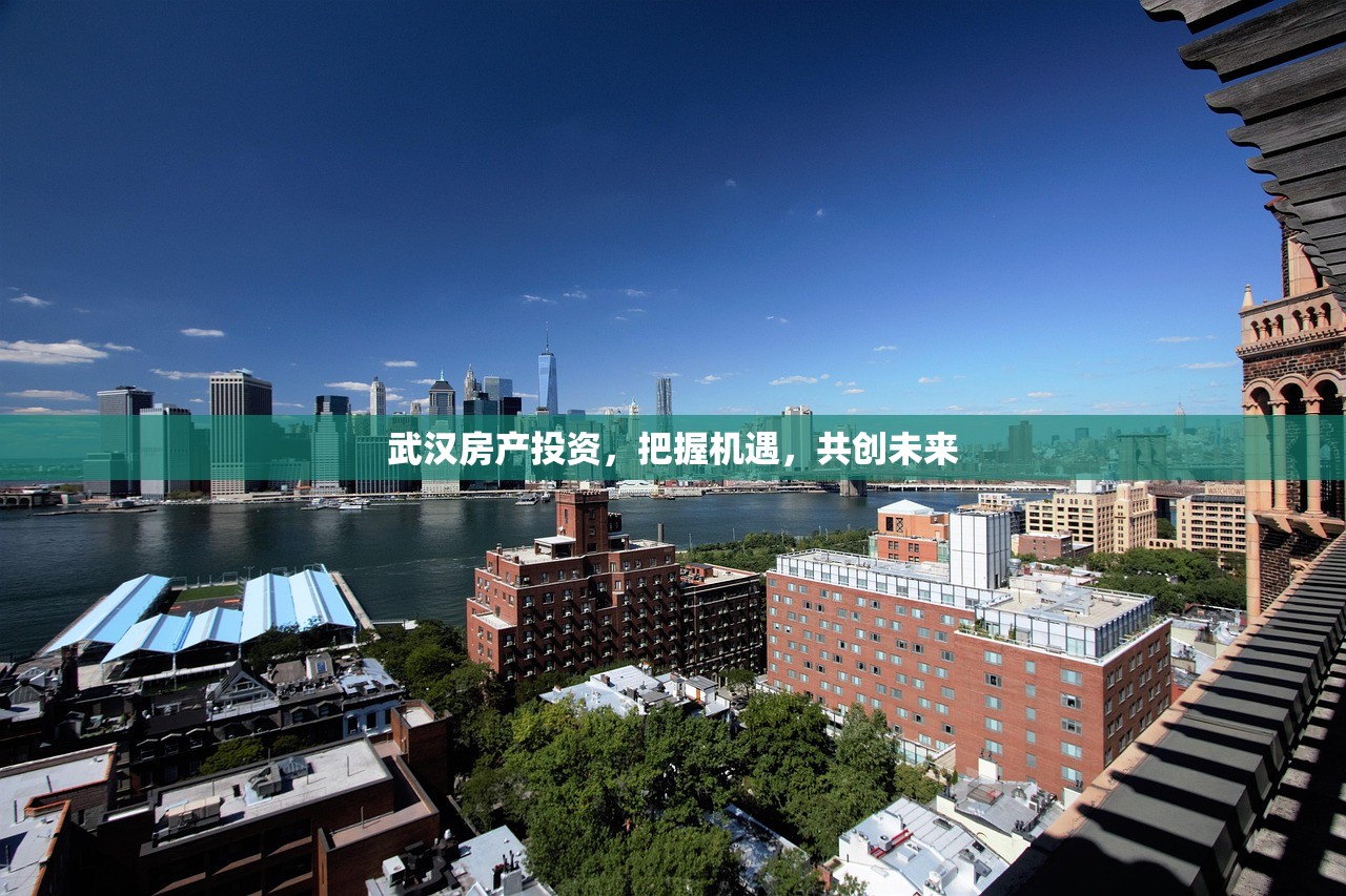 武汉房产投资，把握机遇，共创未来