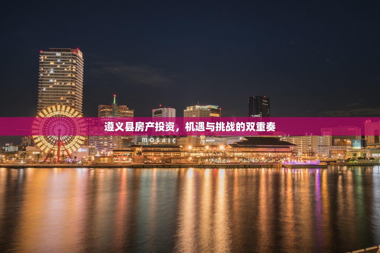 遵义县房产投资，机遇与挑战的双重奏