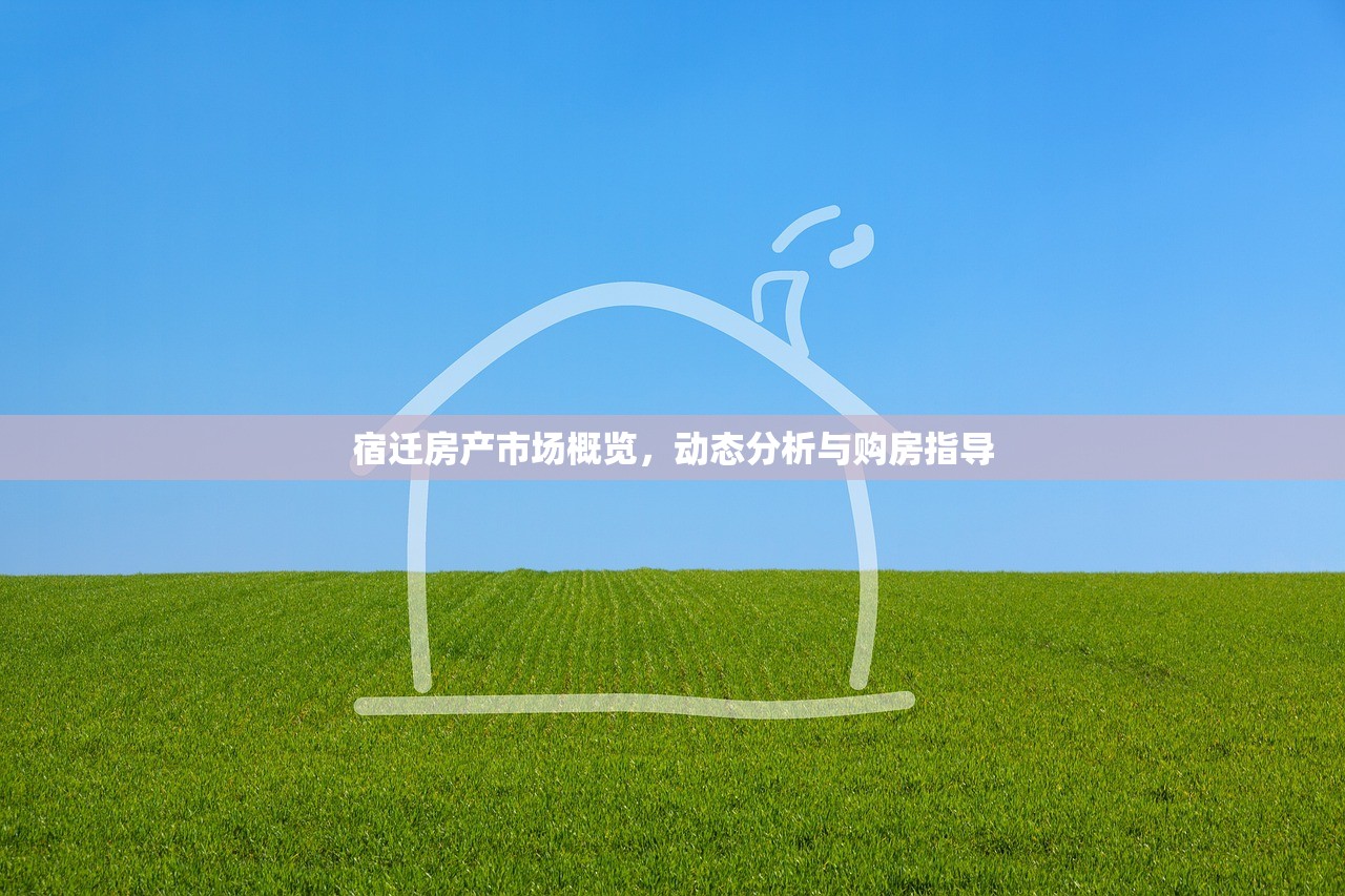 宿迁房产市场概览，动态分析与购房指导