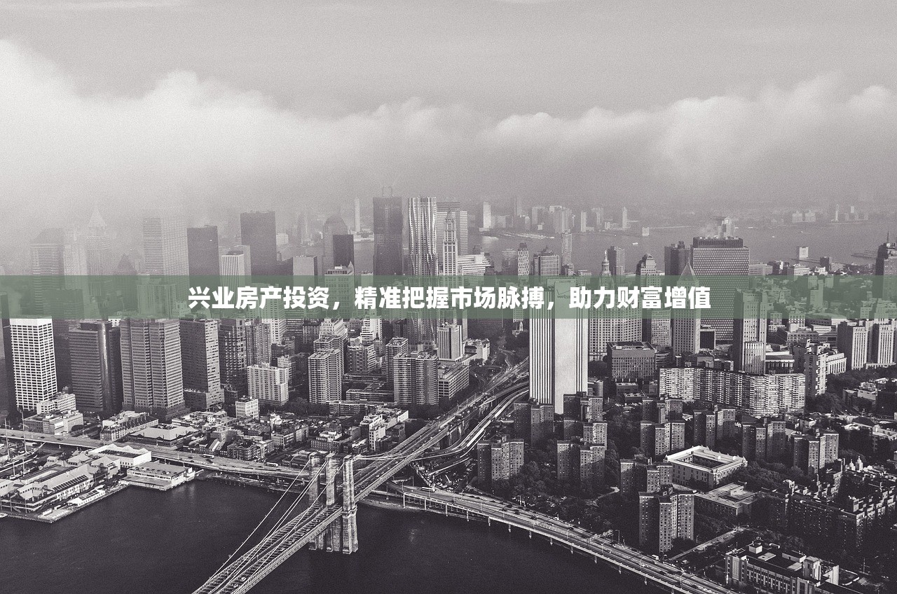 兴业房产投资，精准把握市场脉搏，助力财富增值