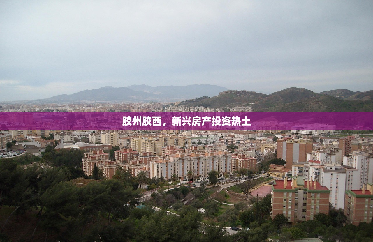 胶州胶西，新兴房产投资热土