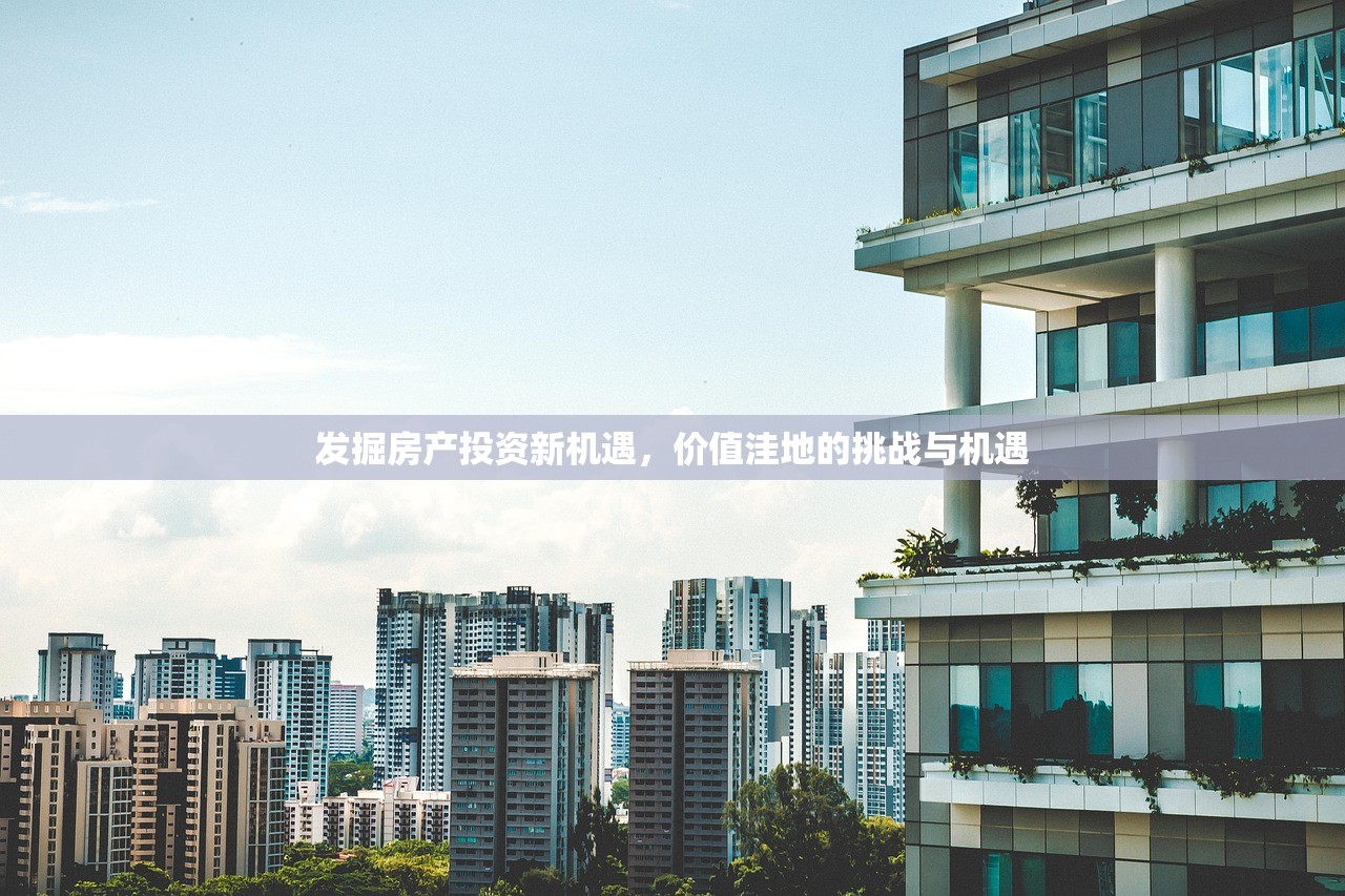 发掘房产投资新机遇，价值洼地的挑战与机遇
