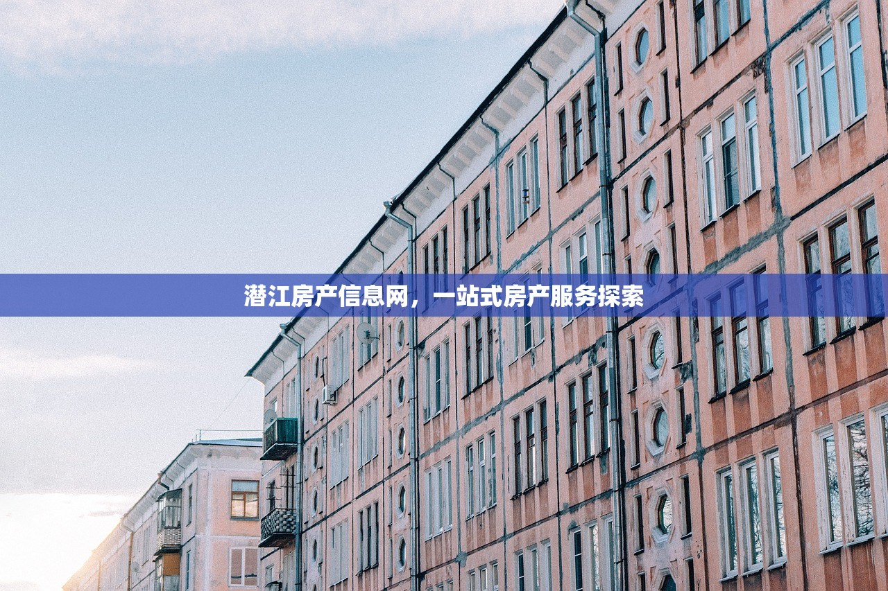 潜江房产信息网，一站式房产服务探索