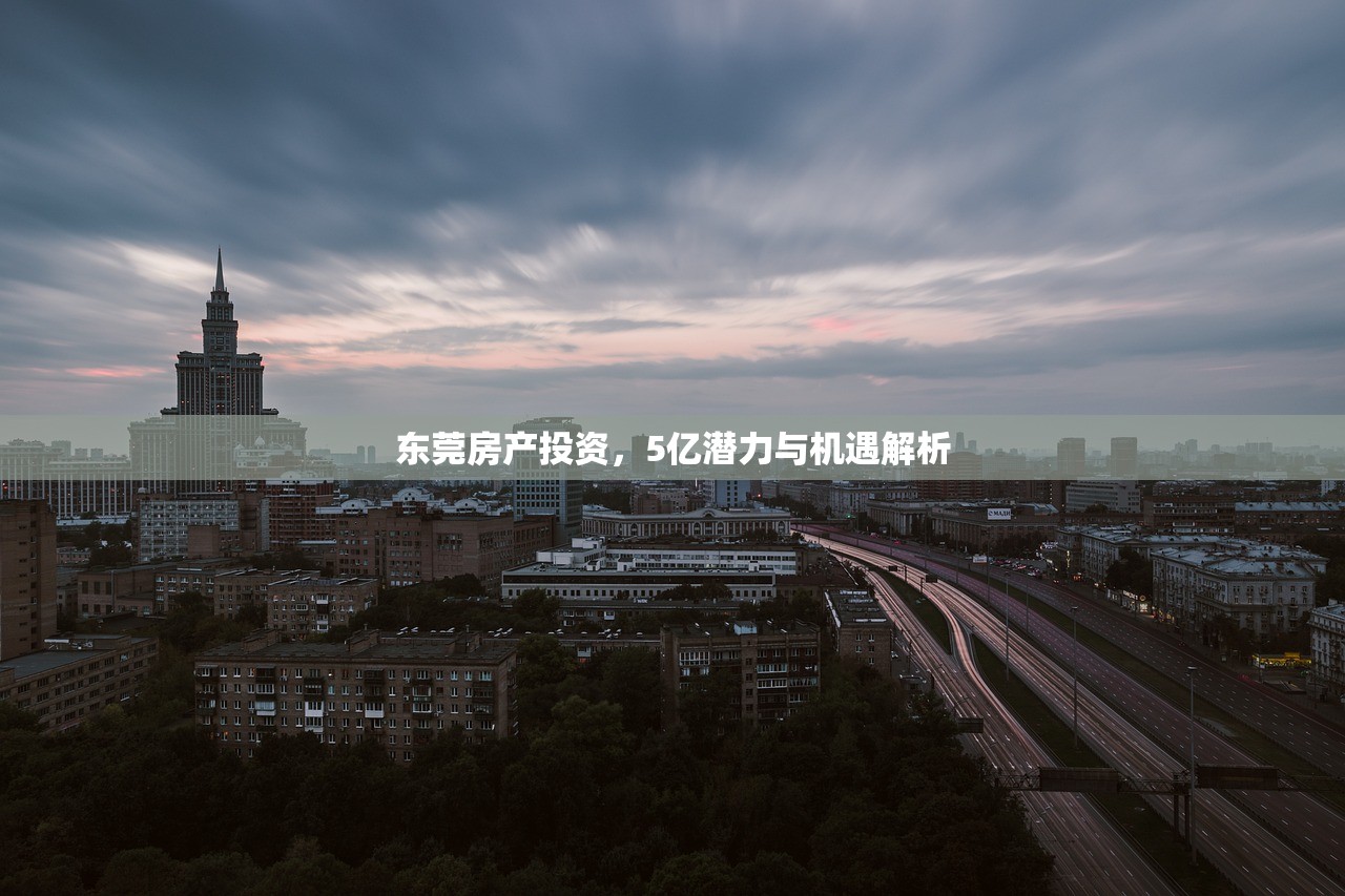 东莞房产投资，5亿潜力与机遇解析