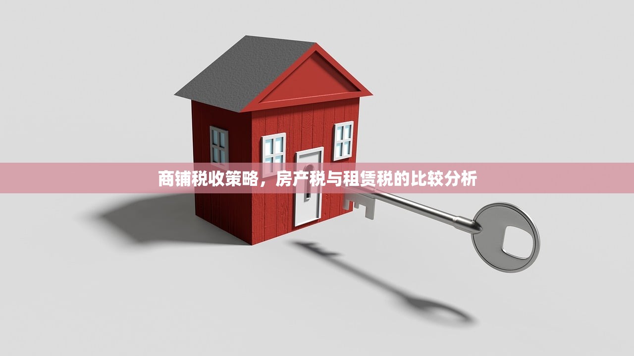商铺税收策略，房产税与租赁税的比较分析