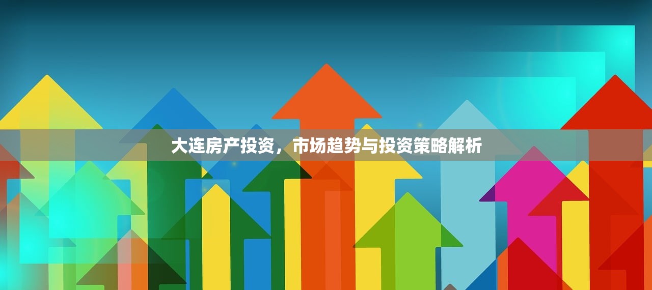 大连房产投资，市场趋势与投资策略解析