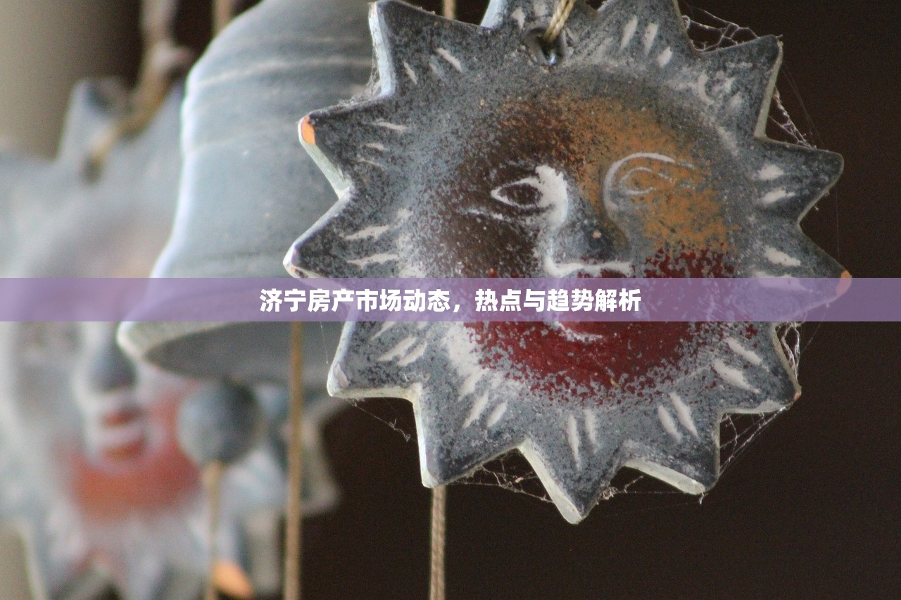 济宁房产市场动态，热点与趋势解析