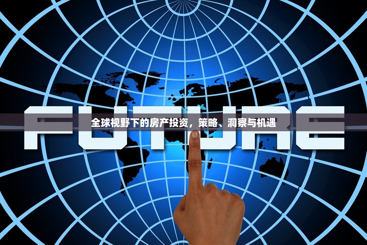 全球视野下的房产投资，策略、洞察与机遇