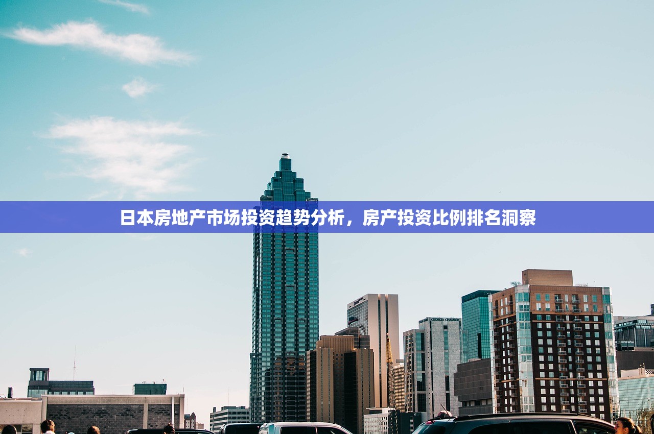 日本房地产市场投资趋势分析，房产投资比例排名洞察
