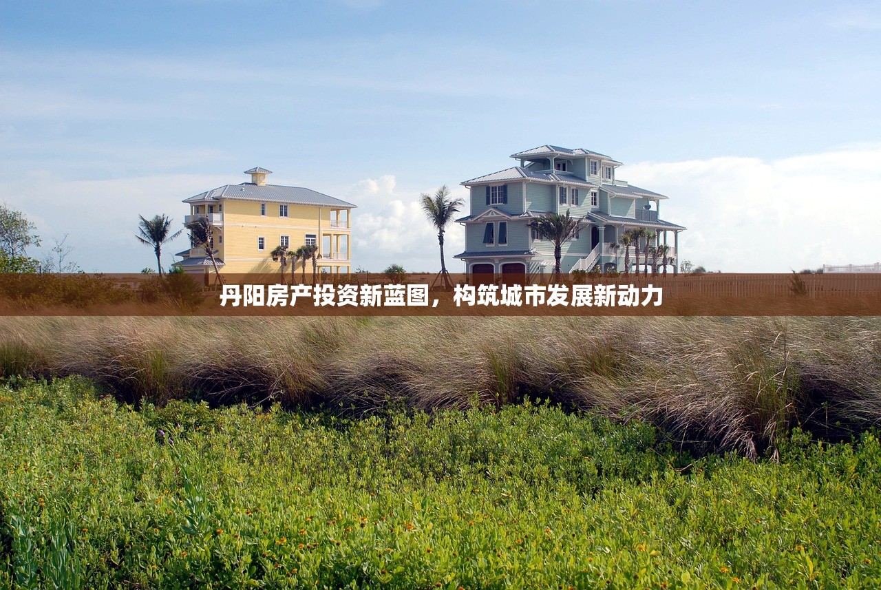丹阳房产投资新蓝图，构筑城市发展新动力