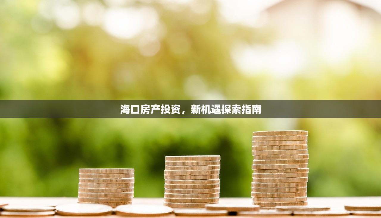 海口房产投资，新机遇探索指南