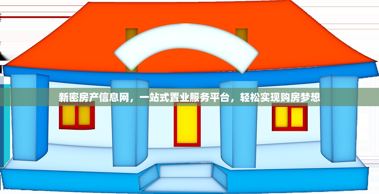 新密房产信息网，一站式置业服务平台，轻松实现购房梦想