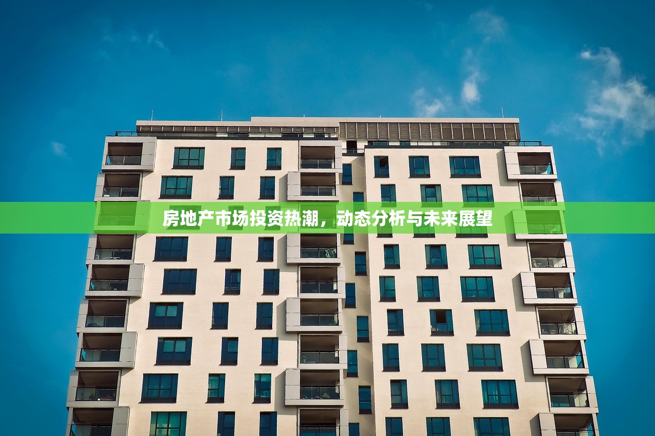 房地产市场投资热潮，动态分析与未来展望
