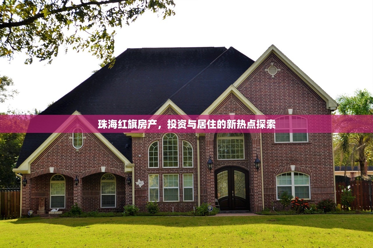 珠海红旗房产，投资与居住的新热点探索