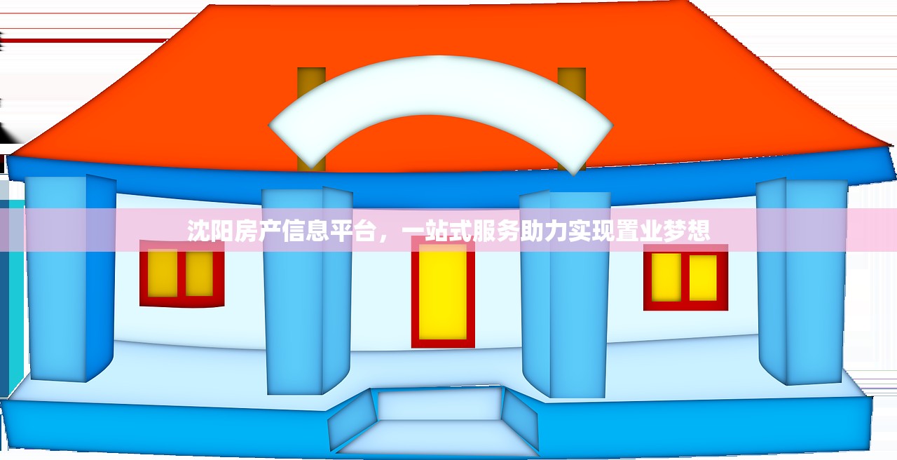 沈阳房产信息平台，一站式服务助力实现置业梦想