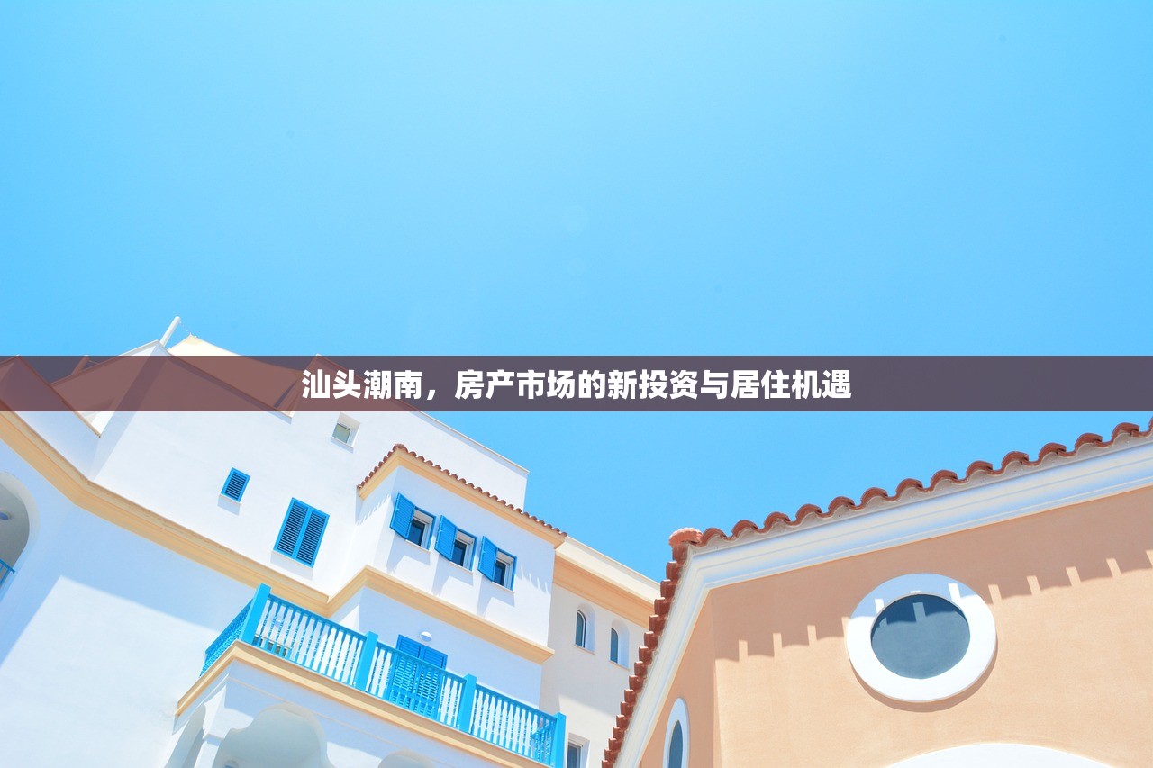 汕头潮南，房产市场的新投资与居住机遇