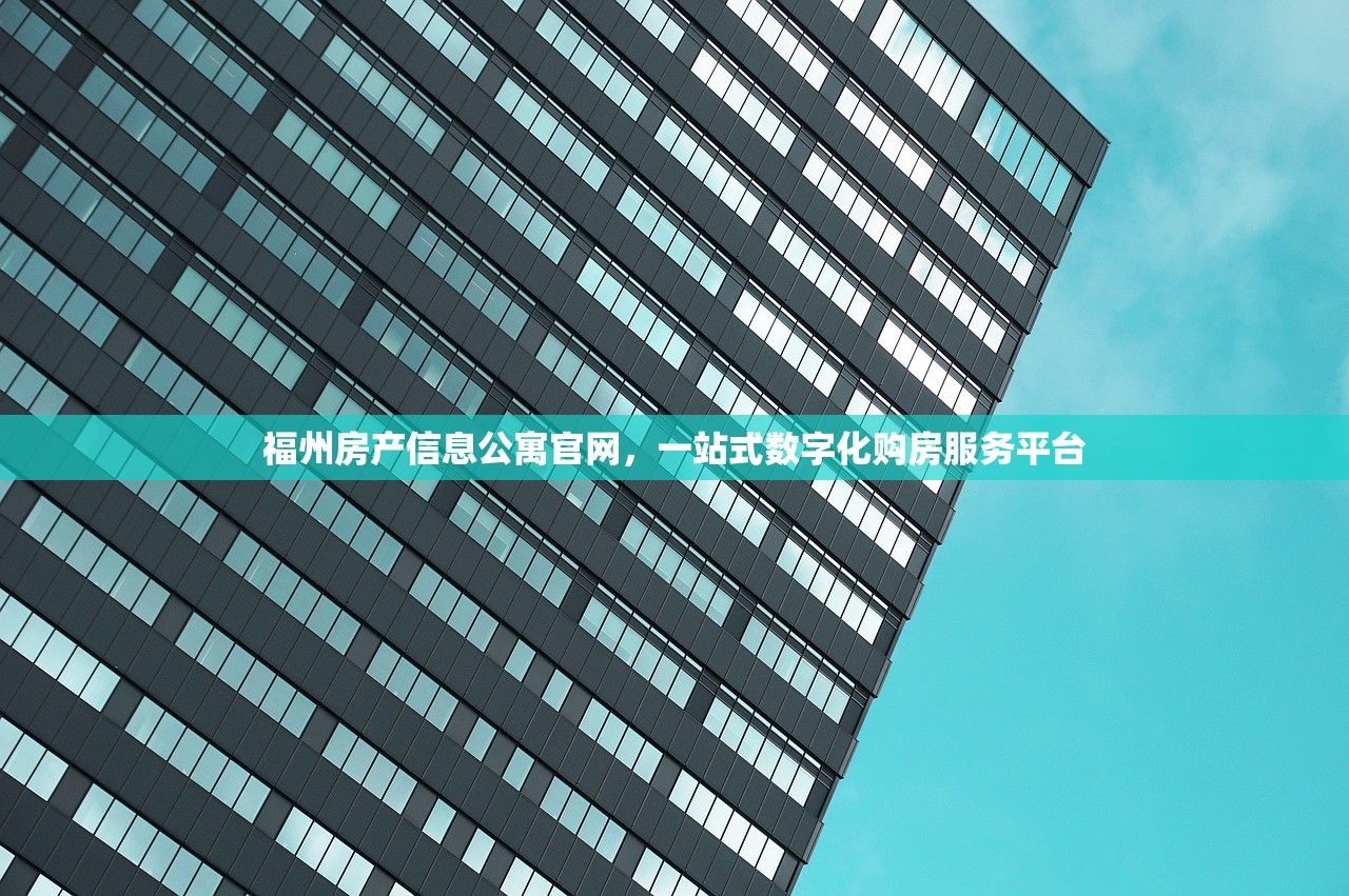 福州房产信息公寓官网，一站式数字化购房服务平台
