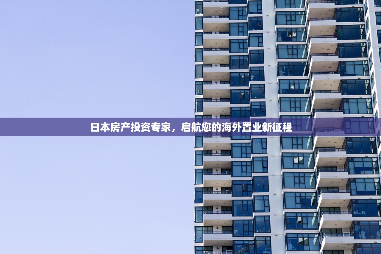 日本房产投资专家，启航您的海外置业新征程
