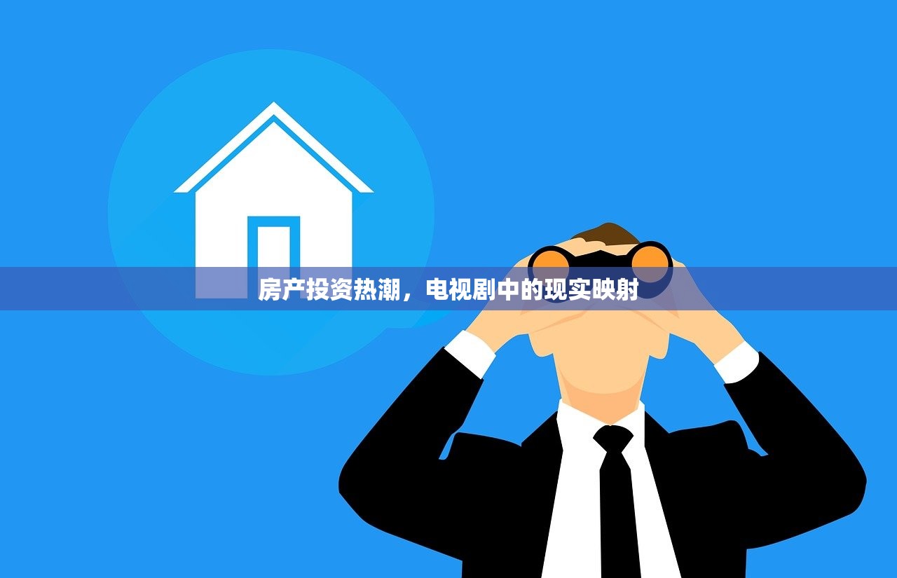 房产投资热潮，电视剧中的现实映射
