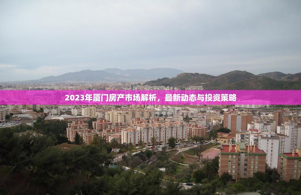 2023年厦门房产市场解析，最新动态与投资策略