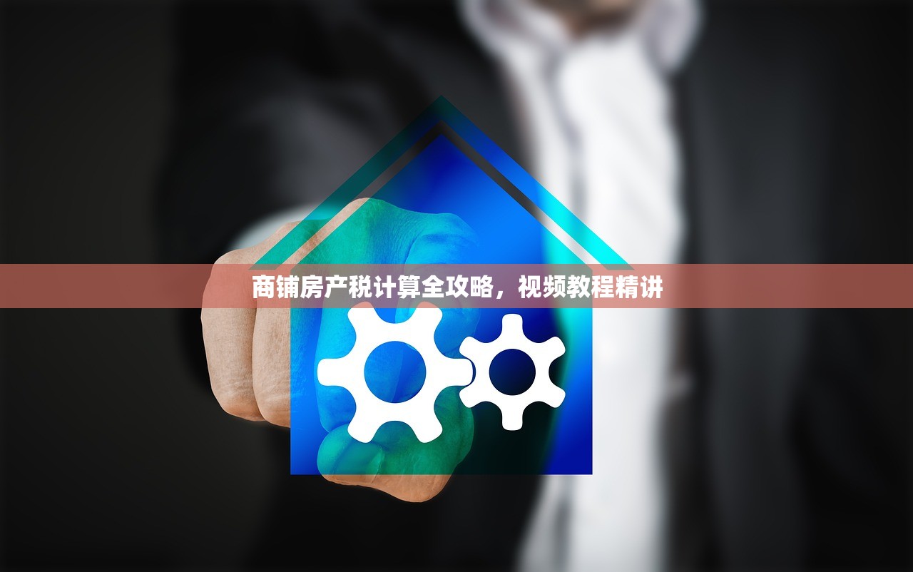 商铺房产税计算全攻略，视频教程精讲
