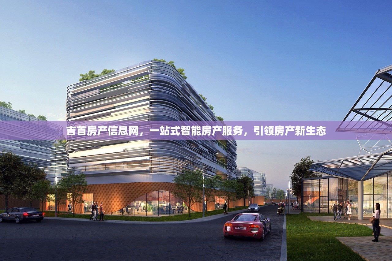 吉首房产信息网，一站式智能房产服务，引领房产新生态