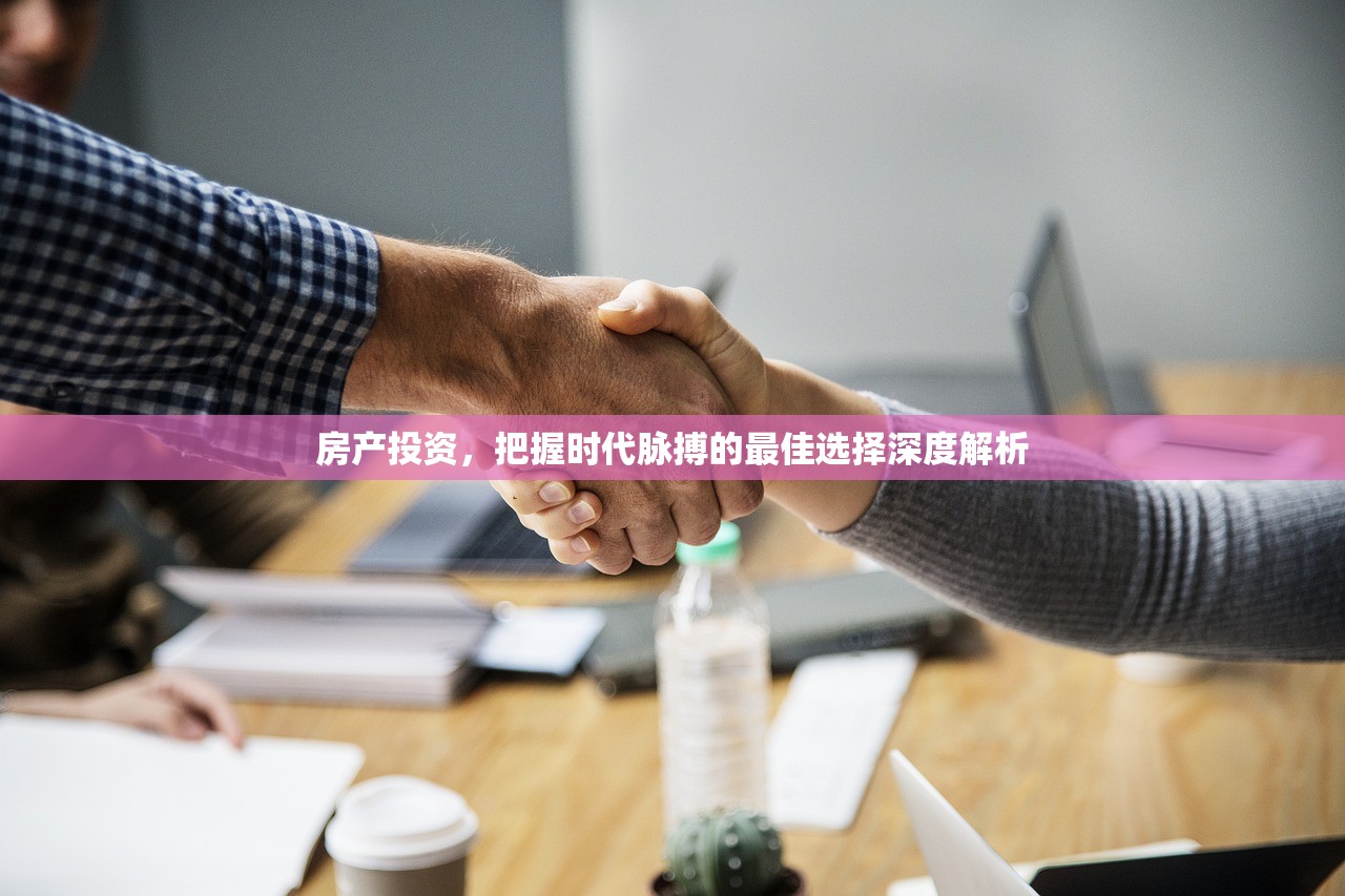 房产投资，把握时代脉搏的最佳选择深度解析