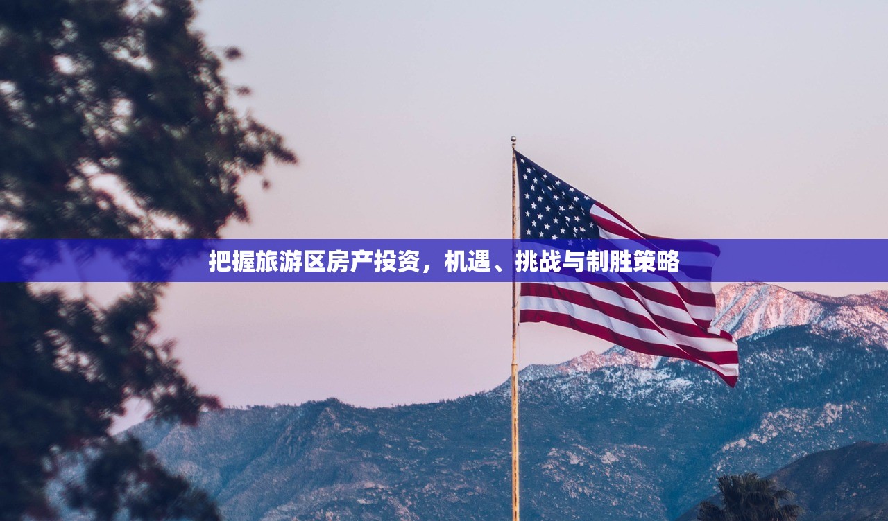 把握旅游区房产投资，机遇、挑战与制胜策略