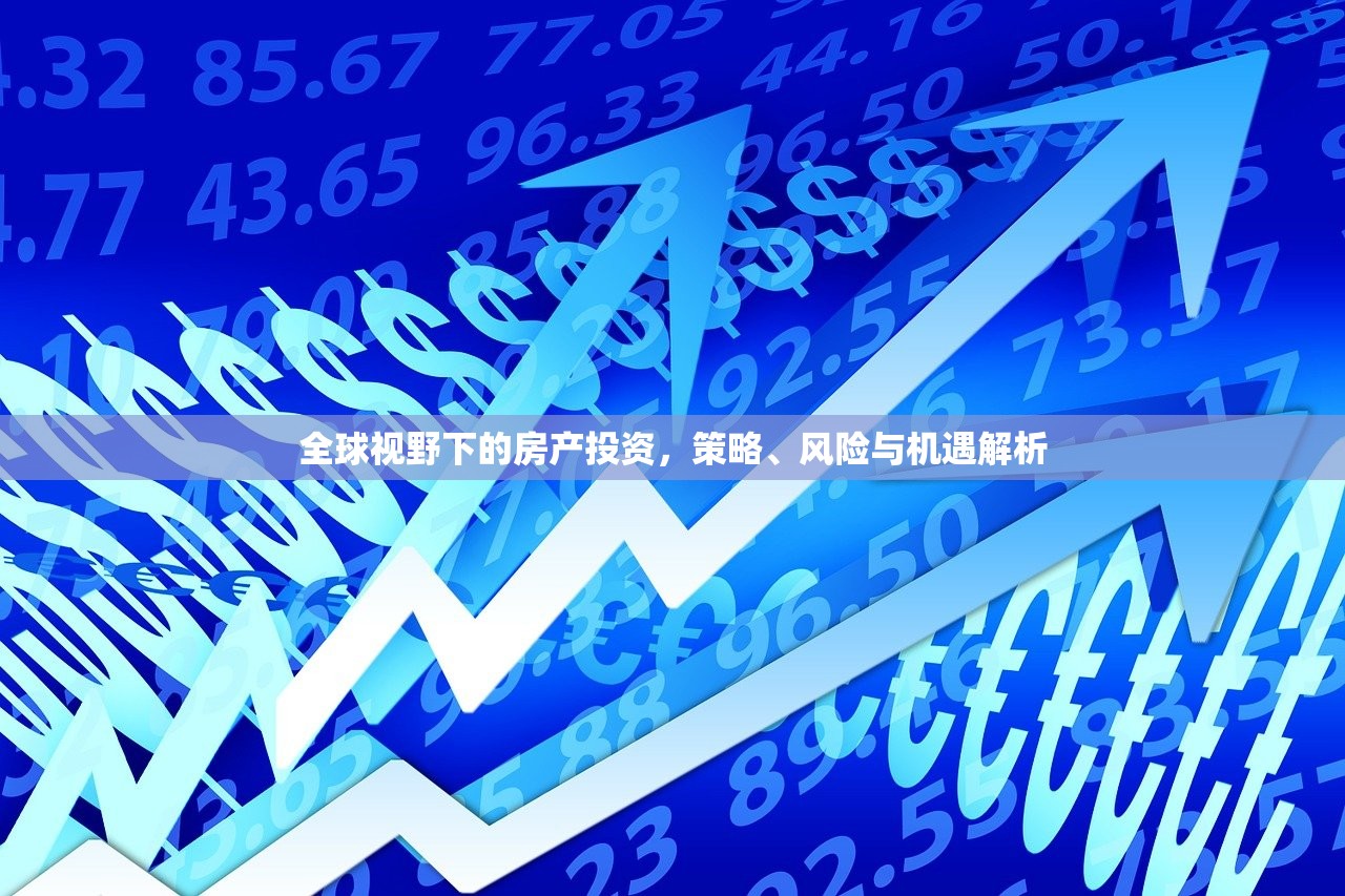 全球视野下的房产投资，策略、风险与机遇解析