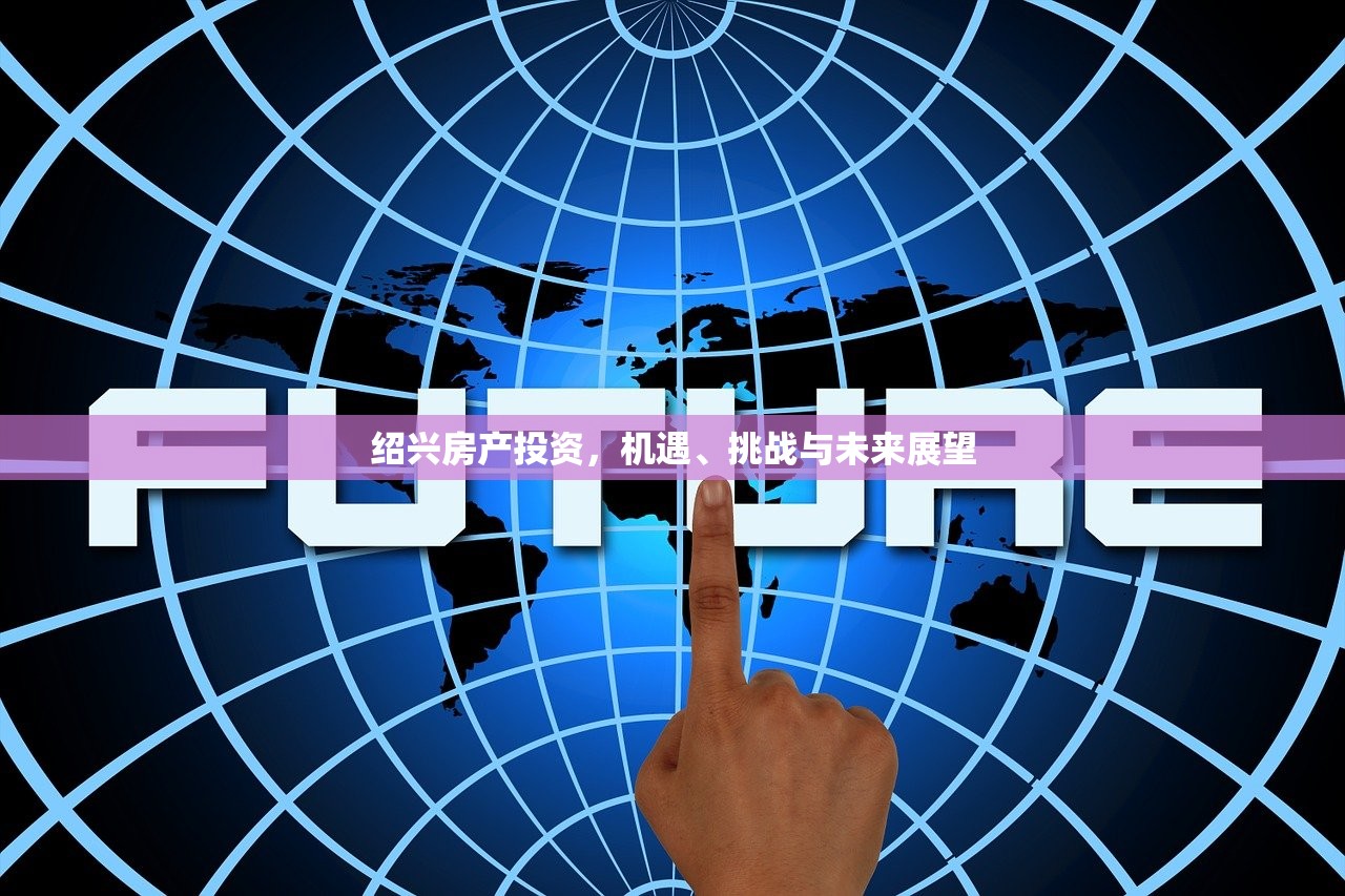 绍兴房产投资，机遇、挑战与未来展望