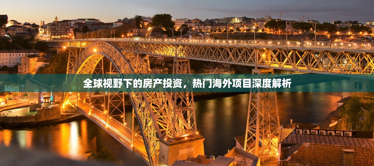 全球视野下的房产投资，热门海外项目深度解析