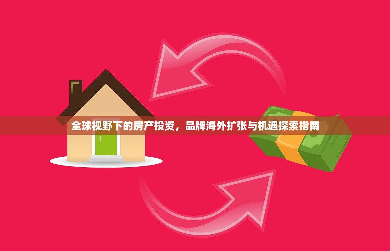 全球视野下的房产投资，品牌海外扩张与机遇探索指南