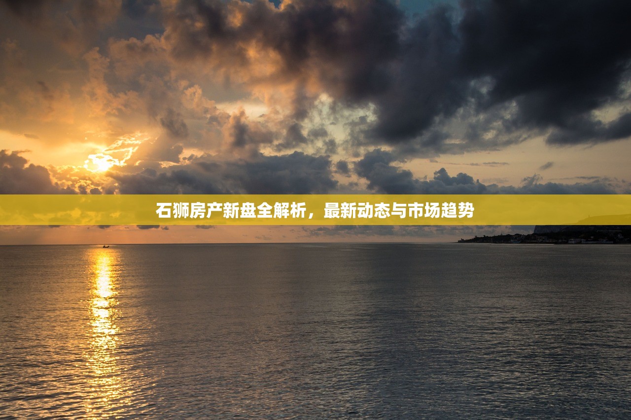 石狮房产新盘全解析，最新动态与市场趋势