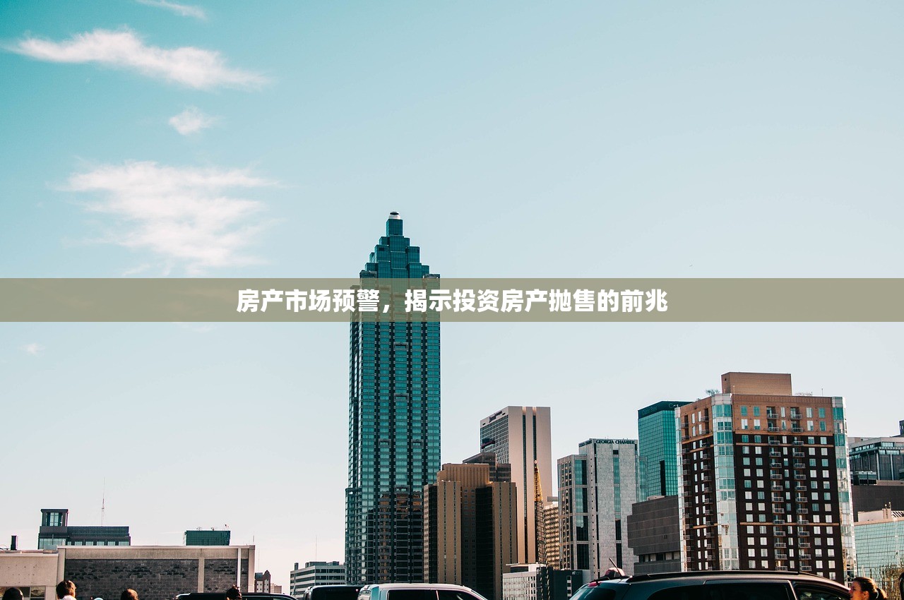 房产市场预警，揭示投资房产抛售的前兆