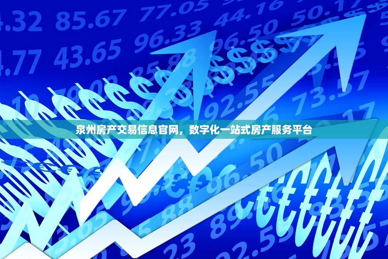 泉州房产交易信息官网，数字化一站式房产服务平台