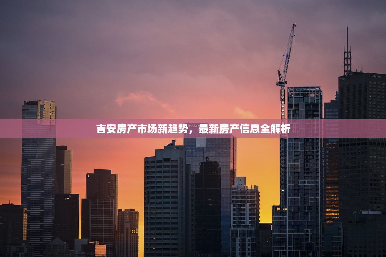 吉安房产市场新趋势，最新房产信息全解析