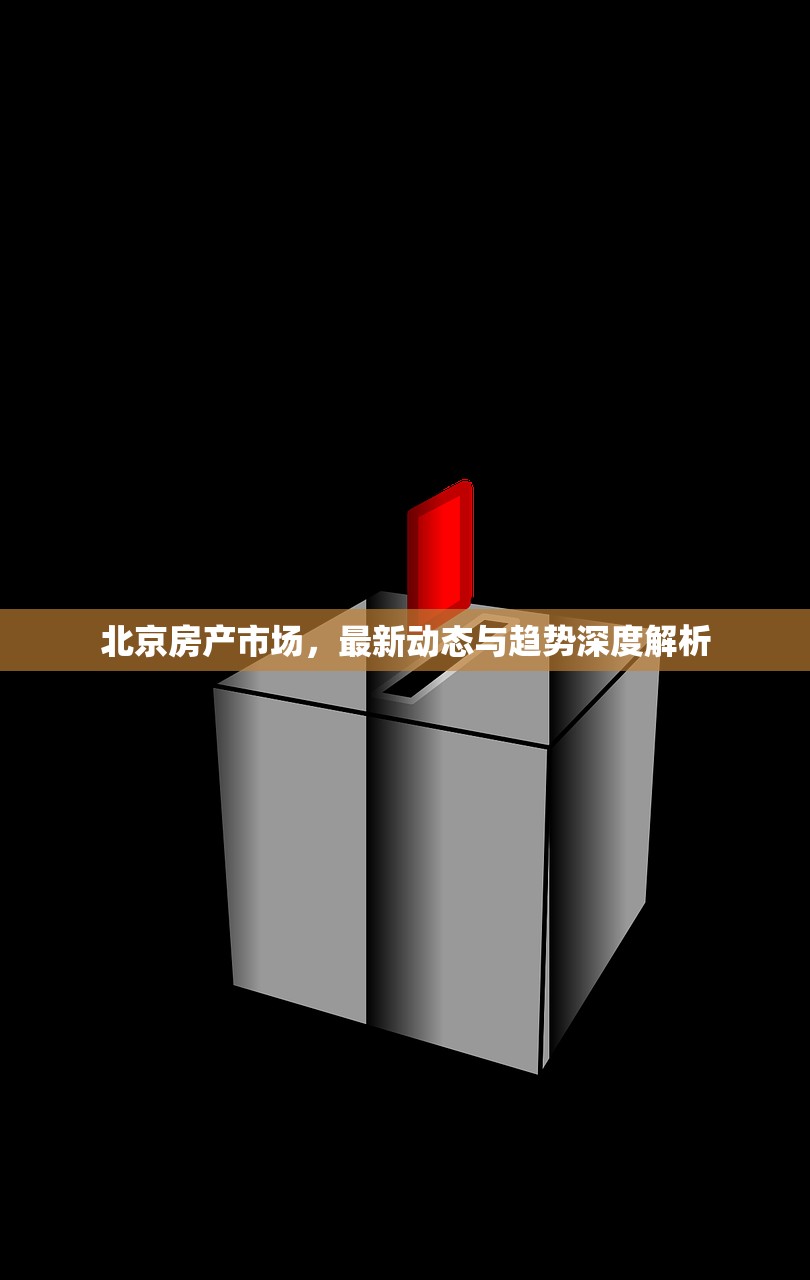 北京房产市场，最新动态与趋势深度解析