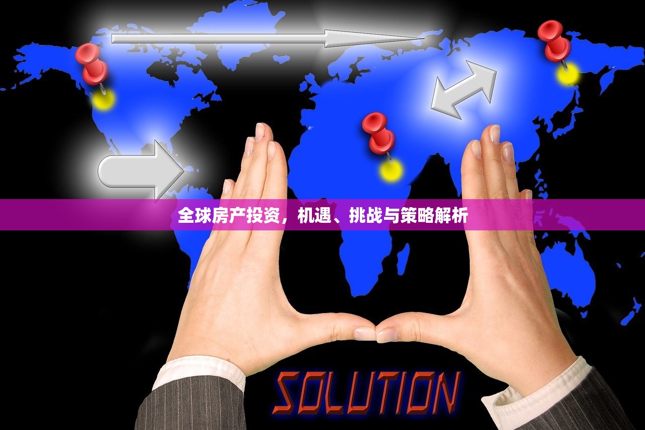全球房产投资，机遇、挑战与策略解析