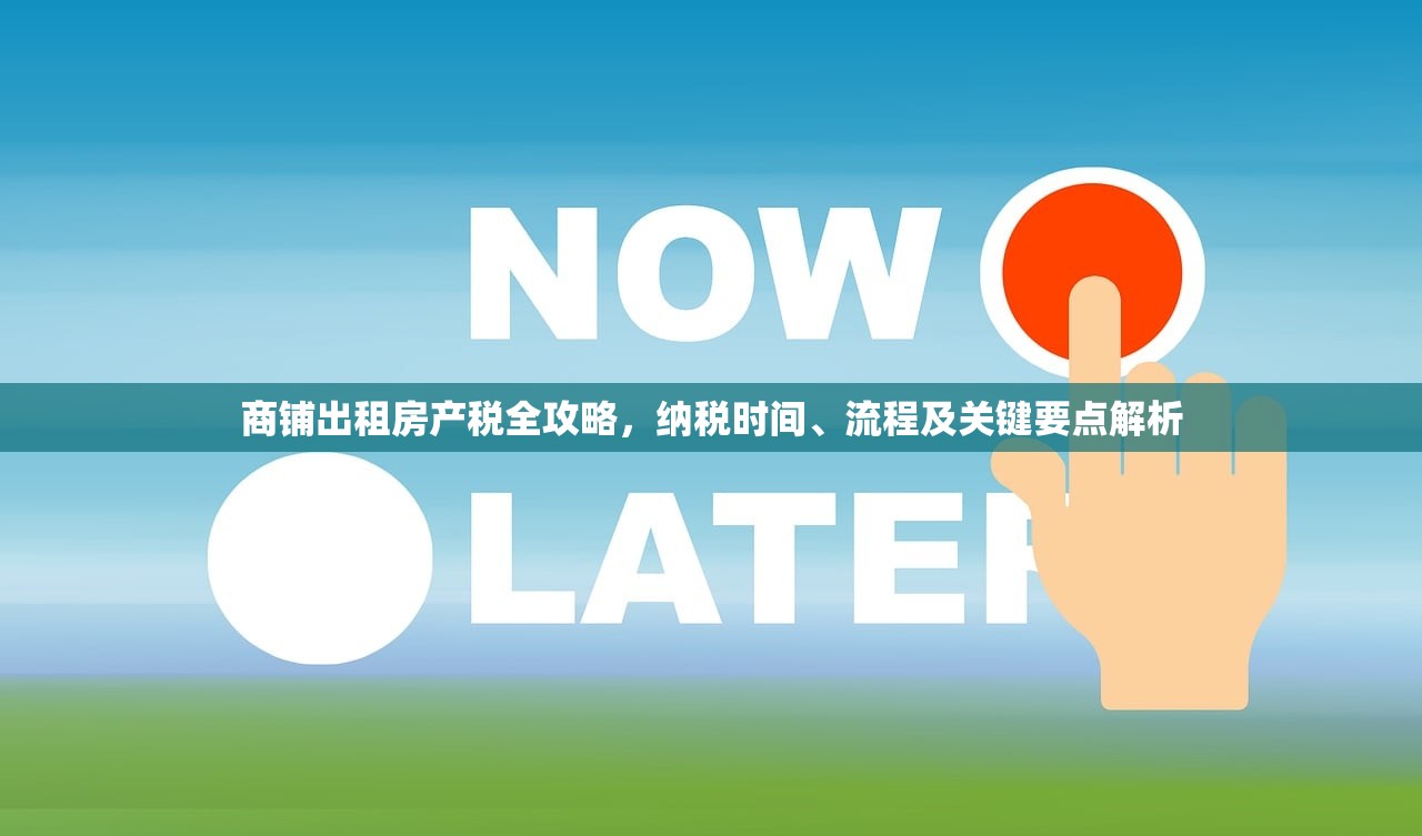 商铺出租房产税全攻略，纳税时间、流程及关键要点解析