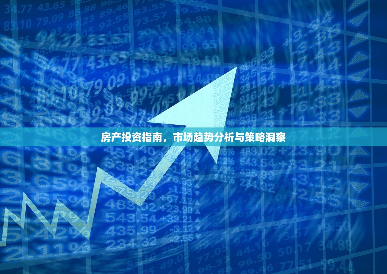 房产投资指南，市场趋势分析与策略洞察
