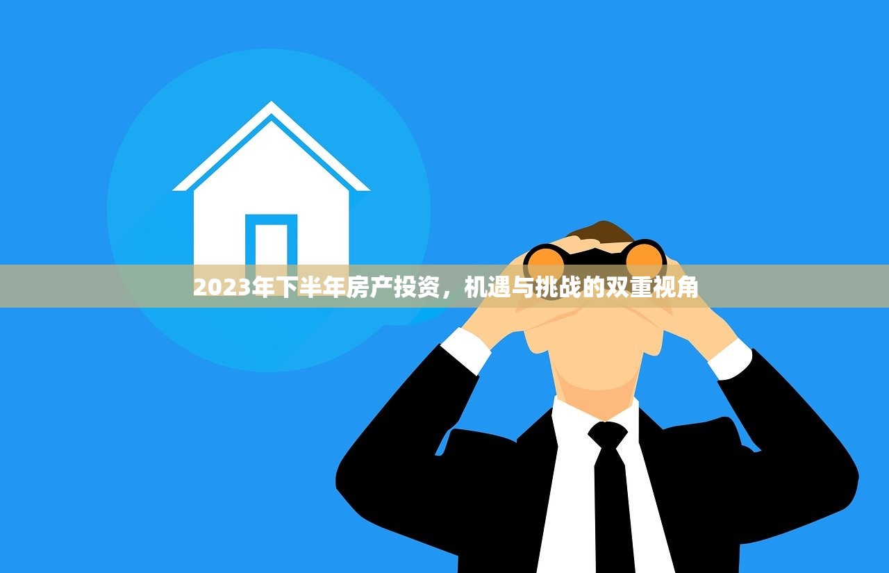 2023年下半年房产投资，机遇与挑战的双重视角