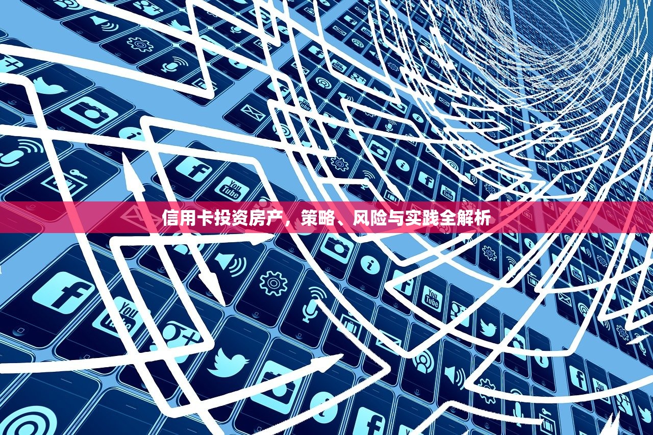信用卡投资房产，策略、风险与实践全解析