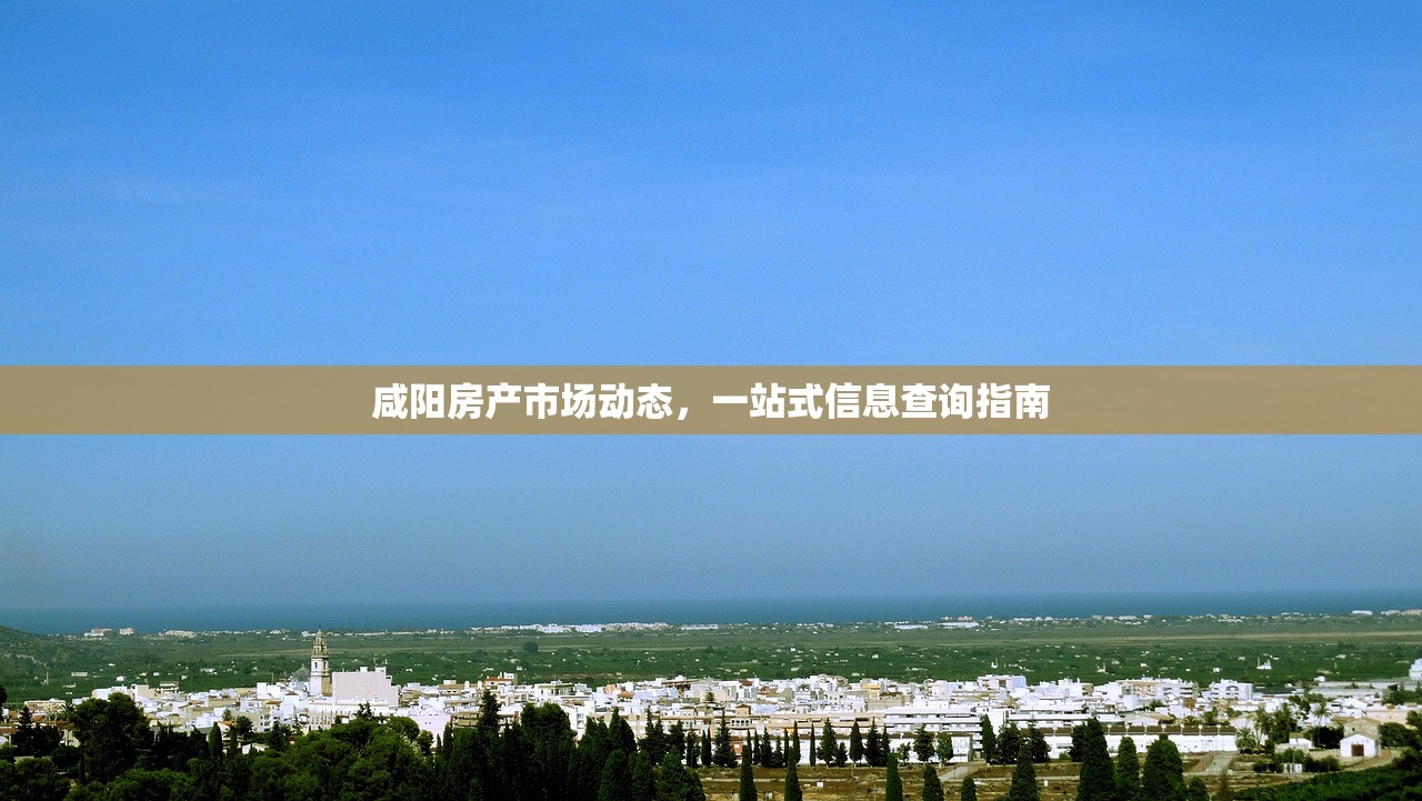 咸阳房产市场动态，一站式信息查询指南