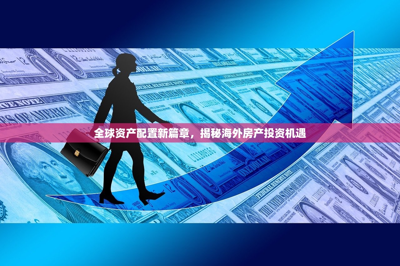 全球资产配置新篇章，揭秘海外房产投资机遇