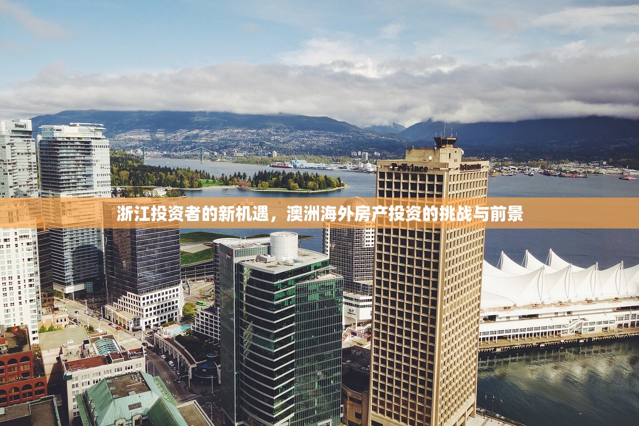 浙江投资者的新机遇，澳洲海外房产投资的挑战与前景