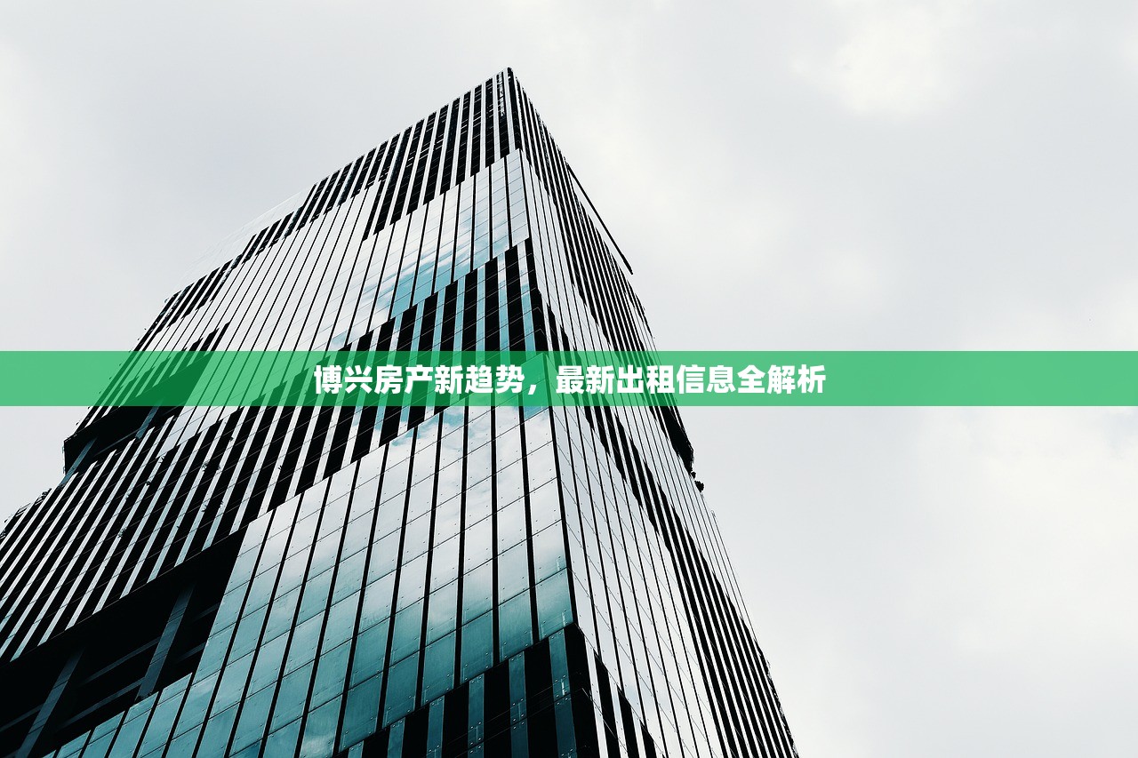 博兴房产新趋势，最新出租信息全解析